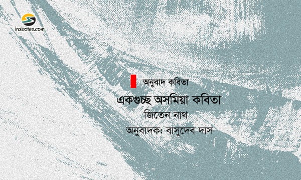 Irabotee.com,irabotee,sounak dutta,ইরাবতী.কম,copy righted by irabotee.com,Assamese poetry by jiten nath translate